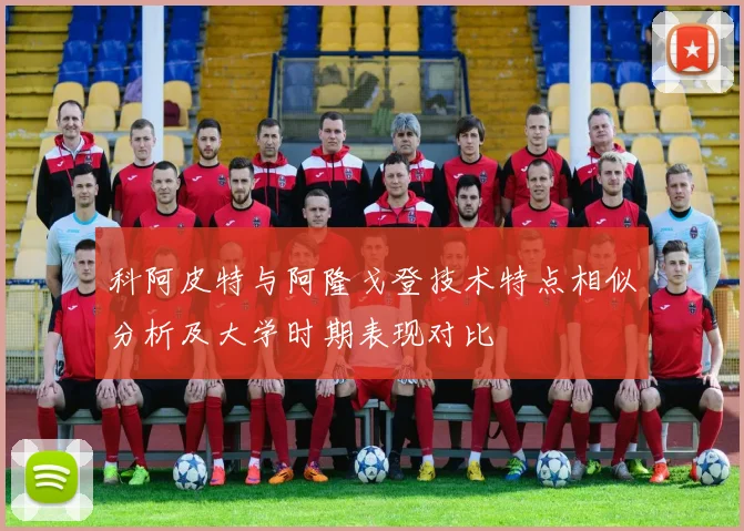 科阿皮特与阿隆戈登技术特点相似分析及大学时期表现对比